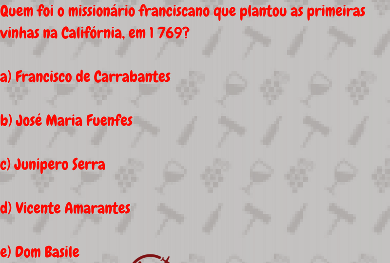 Quem foi o missionário franciscano que plantou as primeiras vinhas na Califórnia, em 1 769_a) Francisco de Carrabantesb) José Maria Fuenfes c) Junipero Serrad) Vicente Amarantese) Dom Basile